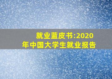 就业蓝皮书:2020年中国大学生就业报告