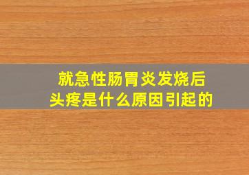 就急性肠胃炎发烧后头疼是什么原因引起的