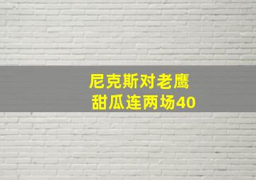 尼克斯对老鹰甜瓜连两场40