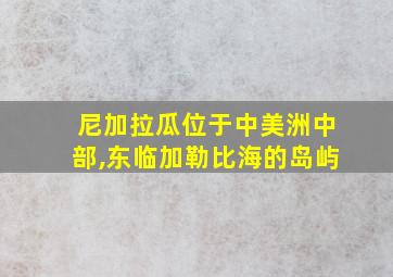 尼加拉瓜位于中美洲中部,东临加勒比海的岛屿