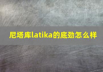 尼塔库latika的底劲怎么样