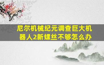 尼尔机械纪元调查巨大机器人2新螺丝不够怎么办