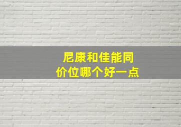 尼康和佳能同价位哪个好一点