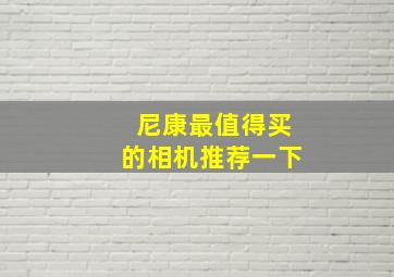 尼康最值得买的相机推荐一下