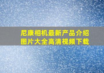 尼康相机最新产品介绍图片大全高清视频下载