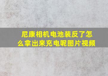 尼康相机电池装反了怎么拿出来充电呢图片视频