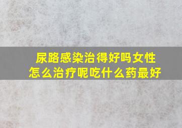 尿路感染治得好吗女性怎么治疗呢吃什么药最好