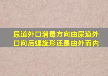 尿道外口消毒方向由尿道外口向后螺旋形还是由外而内