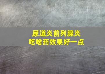 尿道炎前列腺炎吃啥药效果好一点