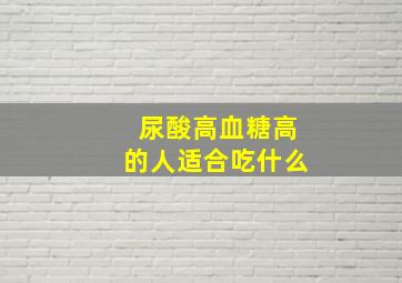 尿酸高血糖高的人适合吃什么