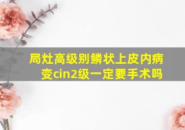 局灶高级别鳞状上皮内病变cin2级一定要手术吗