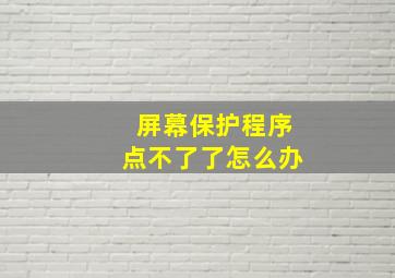 屏幕保护程序点不了了怎么办