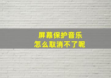 屏幕保护音乐怎么取消不了呢