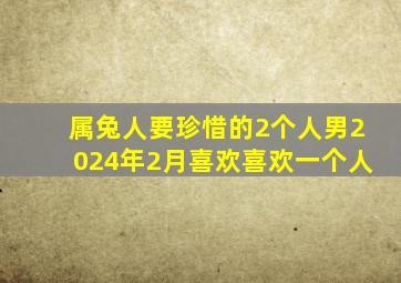 属兔人要珍惜的2个人男2024年2月喜欢喜欢一个人