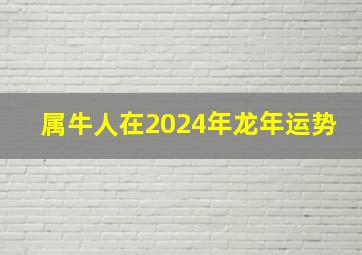 属牛人在2024年龙年运势