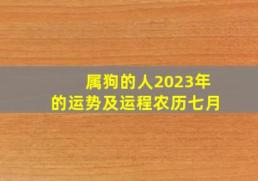 属狗的人2023年的运势及运程农历七月