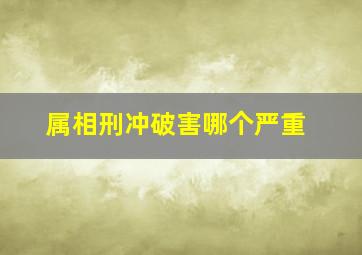 属相刑冲破害哪个严重