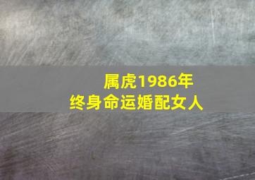 属虎1986年终身命运婚配女人