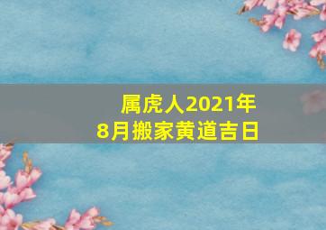 属虎人2021年8月搬家黄道吉日