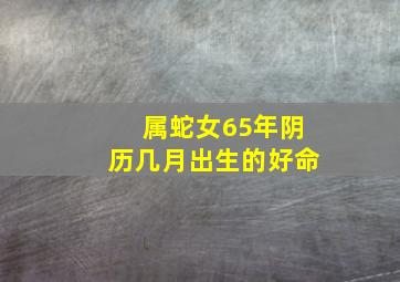 属蛇女65年阴历几月出生的好命