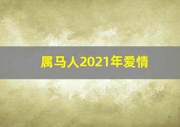 属马人2021年爱情