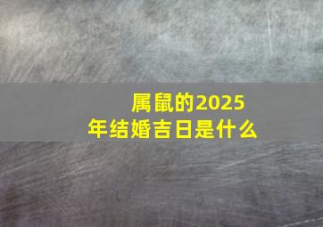 属鼠的2025年结婚吉日是什么