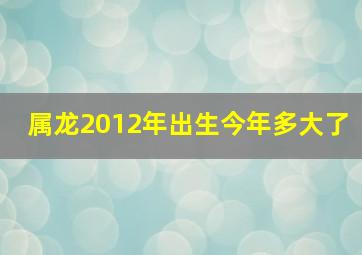 属龙2012年出生今年多大了