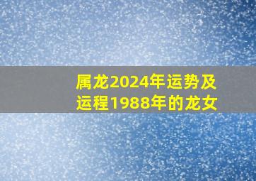 属龙2024年运势及运程1988年的龙女