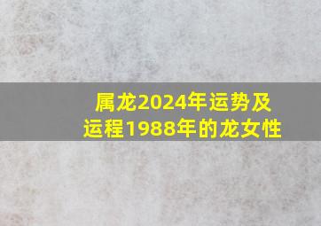 属龙2024年运势及运程1988年的龙女性