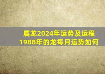 属龙2024年运势及运程1988年的龙每月运势如何