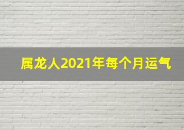 属龙人2021年每个月运气