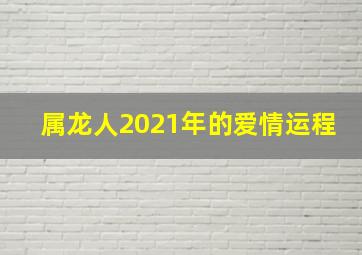 属龙人2021年的爱情运程