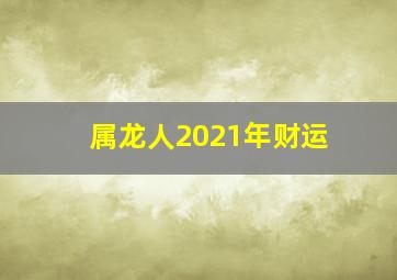 属龙人2021年财运