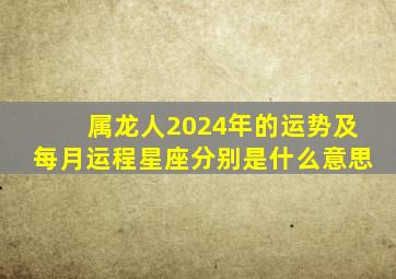 属龙人2024年的运势及每月运程星座分别是什么意思