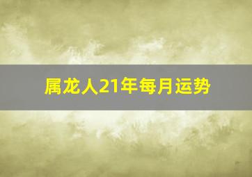 属龙人21年每月运势