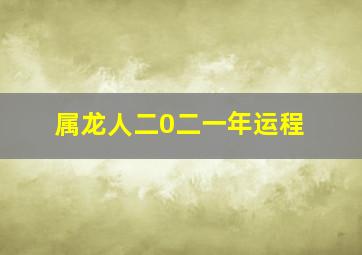 属龙人二0二一年运程