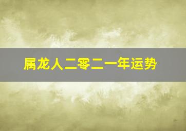 属龙人二零二一年运势