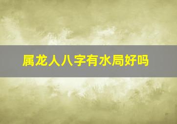 属龙人八字有水局好吗