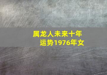 属龙人未来十年运势1976年女