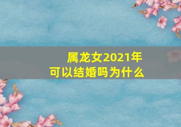 属龙女2021年可以结婚吗为什么