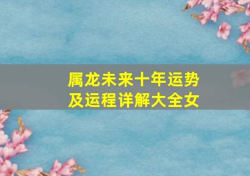 属龙未来十年运势及运程详解大全女