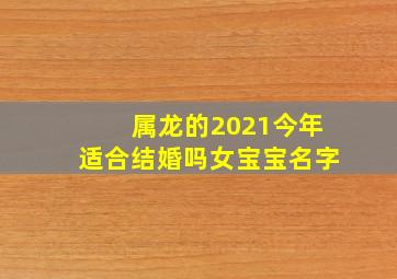 属龙的2021今年适合结婚吗女宝宝名字