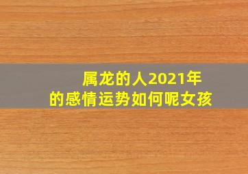 属龙的人2021年的感情运势如何呢女孩