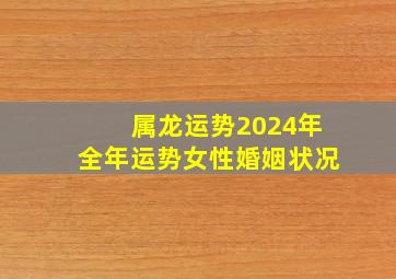 属龙运势2024年全年运势女性婚姻状况