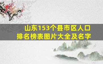 山东153个县市区人口排名榜表图片大全及名字