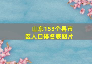 山东153个县市区人口排名表图片