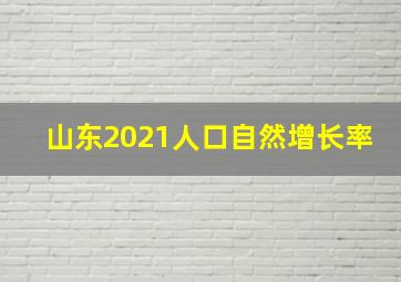 山东2021人口自然增长率