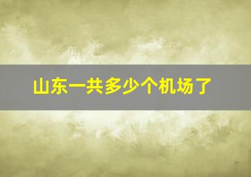 山东一共多少个机场了