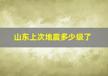 山东上次地震多少级了