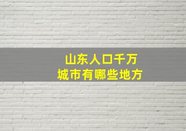 山东人口千万城市有哪些地方